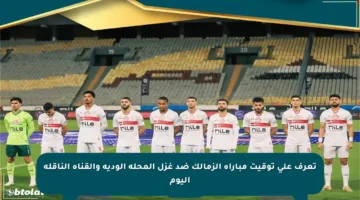 تعرف على توقيت مباراة الزمالك ضد غزل المحلة الودية والقناة الناقلة اليوم